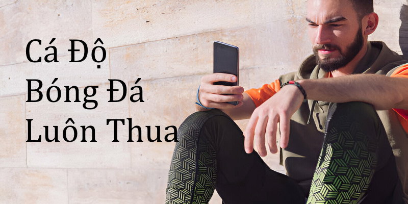 Tại Sao Cá Độ Bóng Đá Luôn Thua? - Giải Mã Bí Mật Thua Lỗ